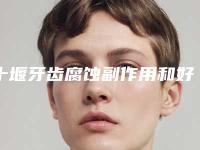 十堰牙齿腐蚀副作用和好处分别是什么