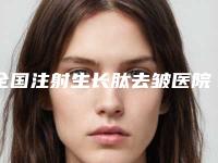 全国注射生长肽去皱医院上榜清单TOP20强榜连锁机构上榜-有名收费价格不贵