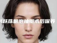 刘跃珠眼泡抽脂术后保养有哪些注意事项