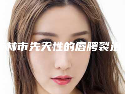 吉林市先天性的唇腭裂治疗医生口碑排行榜前十位查收-蔡昀达医生都是有名的医生