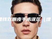 埋线双眼皮手术误区（埋线和割双眼皮的利弊）
