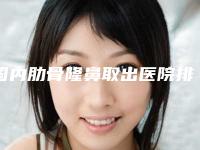 国内肋骨隆鼻取出医院排行榜：肋骨隆鼻取出医院前50强实力评出
