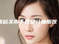 嘉峪关市下巴部分抽脂医院上榜清单人气机构公布（嘉峪关市韩美尔医学美容门诊部深受当地人士喜爱）
