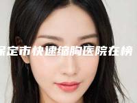 保定市快速缩胸医院在榜清单专家是你的优秀帮手（保定市快速缩胸整形医院）