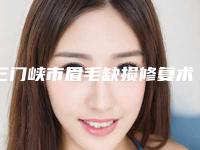 三门峡市眉毛缺损修复术医院在榜名单top10是哪家(三门峡市眉毛缺损修复术整形医院)