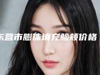 东营市膨体填充脸颊价格价位表新鲜一览-东营市膨体填充脸颊价格昂贵吗