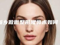 新乡做微整形隆鼻术如何避免危险