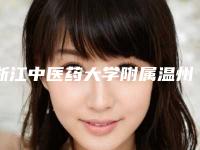 浙江中医药大学附属温州中医院,温州克拉美整形外科医院口碑技术对比出炉