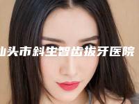 汕头市斜生智齿拔牙医院排名榜依旧上榜（汕头中华牙科等公立医美技术怎么样）
