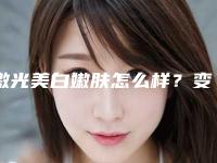 激光美白嫩肤怎么样？变身白雪公主的终极武器！