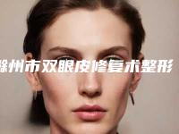 滁州市双眼皮修复术整形医院排名榜前十名都有哪些医(德尔美客医疗整形履历及坐诊擅长盘点)