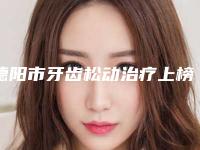 德阳市牙齿松动治疗上榜名单top10新版一览-德阳市牙齿松动治疗口腔医生