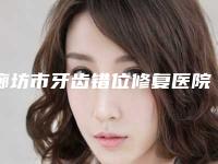 廊坊市牙齿错位修复医院上榜清单top10强推荐（廊坊鹏飞口腔服务口碑都跟得上）