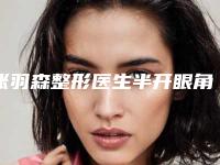 张羽森整形医生半开眼角全开眼角是当地人信赖的医生-郑州人民医院、河南中医药大学人民医院