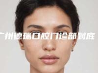 广州德瑞口腔门诊部到底怎么样-收费明细各个项目上线-儿童MRC早期干预案例