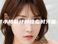 郭小楼前牙种植临时牙能保持多少长时间
