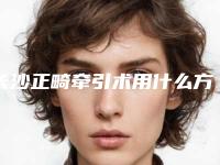 长沙正畸牵引术用什么方法比较安全