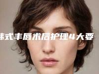 韩式丰唇术后护理4大要点,韩式丰唇术后的长期保养