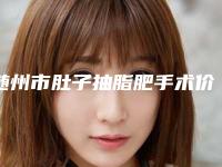 随州市肚子抽脂肥手术价格(费用)清单爆款公开曝光(近6个月均价为：21154元)