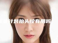 除皱针对抬头纹有用吗，内窥镜去除抬头纹多少钱