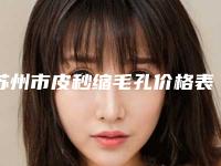 苏州市皮秒缩毛孔价格表(费用)2025全面曝光_(皮秒缩毛孔均价为：10773元）
