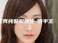 王秀纯整形医生-四平王清纯整形美容诊所王秀纯医师能夺得榜首