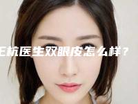 王杭医生双眼皮怎么样？医生资料-坐诊信息公开