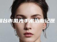 烟台市激光手术治胎记医生排行榜综合实力top10媒体评测-王海清医生终于入围了