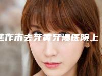 焦作市去牙黄牙渍医院上榜名单前十独家测评(焦作市去牙黄牙渍口腔医院人气医生PK)
