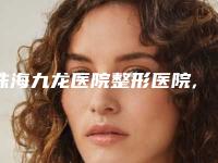 珠海九龙医院整形医院,珠海真妍医疗美容诊所哪家好一目了然