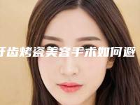 牙齿烤瓷美容手术如何避免不良反应