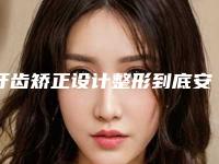 牙齿矫正设计整形到底安不安全
