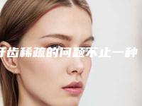 牙齿稀疏的问题不止一种