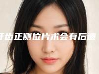 牙齿正侧位片术会有后遗症吗-牙齿正侧位片后会不会有不良反应