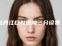 牡丹江口腔医院三分诊费用表明细一览表-附去拔牙案例