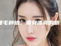 睫毛种植,拥有漂亮的眼睫毛(学种植睫毛)