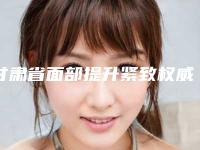 甘肃省面部提升紧致权威医院推荐:面部提升紧致医院前30名哪里好