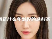 矫正什么年龄好的选料不一样手术费用是不是会有差别呢,各位一道去了解了解