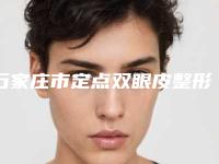 石家庄市定点双眼皮整形医院在榜名单实力口碑一览(河北省二院美容整形科专业)