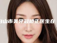 白山市美牙冠矫正医生在榜清单前十位哪个强-白山市王国明口腔医生