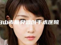 白山市腋臭微创手术医院排行top10强呈现-白山市腋臭微创手术整形医院