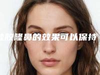 硅胶隆鼻的效果可以保持多久-做硅胶隆鼻会有副作用吗?