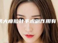 第大瘦脸针手术副作用有吗_第大瘦脸针怎样才能没有副作用