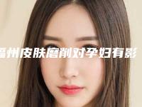 福州皮肤磨削对孕妇有影响吗「福州皮肤磨削后会不会对日常生活有影响」