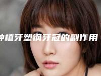 种植牙塑钢牙冠的副作用及注意事项