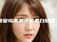 秦皇岛市美牙齿美白贴面医院上榜清单前十位官方公布（秦皇岛市美牙齿美白贴面口腔医院TOP10稳中求胜）
