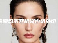 秦皇岛市割眼袋内切外切整形医院排名榜前十位优选(秦皇岛匠心医美医疗美容技术赞价格也亲民)