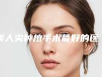 美人尖种植手术蕞好的医生漳州市(陈红医生实力口碑都很强)