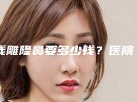 线雕隆鼻要多少钱?医院推荐,最新线雕隆鼻案例