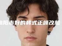 绵阳市好的韩式正颌改脸型机构哪些靠谱-绵阳市人民医院整形美容科技术_实例效果都很靠谱